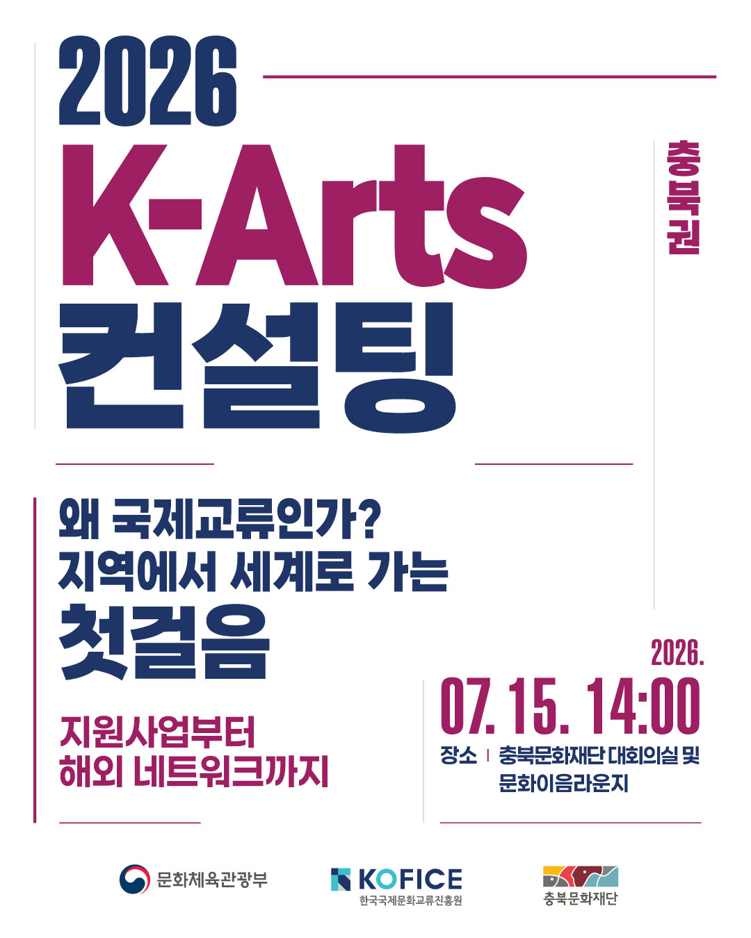 🌏 국제교류, 어디서부터 시작해야 할지 고민하고 계신가요?

문화체육관광부와 한국국제문화교류진흥원(KOFICE), 충북문화재단이 함께 「2026 K-Arts 컨설팅(충북권)」을 개최합니다.

'왜 국제교류인가? 지역에서 세계로 가는 첫걸음'을 주제로,
국제교류의 가치와 의미를 함께 살펴보고, 지역에서 세계로 연결된 다양한 사례와 현장의 경험을 공유합니다.

✔ 지역을 지키면서 세계와 연결되는 방법
✔ 첫 국제교류는 어떻게 시작되었는가: 예술가의 경험으로 본 국제교류의 의미
✔ 지역 예술공간은 어떻게 국제교류 플랫폼이 되는가

국제교류의 첫걸음,
현장 전문가들과 함께 시작해보세요! 🌍

📍 일시 : 2026. 7. 15.(수) 14:00
📍 장소 : 충북문화재단 대회의실 및 문화이음라운지
🔗 참가신청
https://kofice.or.kr/www/bbs/view.do?mnucd=169&menuId=&page=1&size=20&scBbsMngSn=7&bbsSn=54091&scBbsCtgryId=&scCate=&scWord=

#국제교류컨설팅 #KArts컨설팅 #국제문화교류 #문화예술 #예술인 #예술단체 #문화예술지원 #KOFICE #한국국제문화교류진흥원 #충북문화재단 #충북